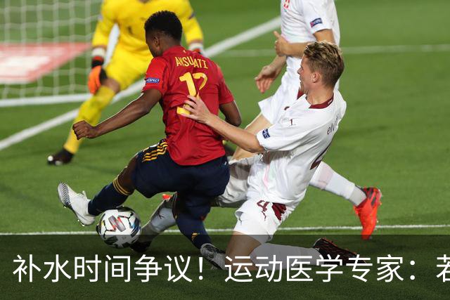 补水时间争议！运动医学专家：若单纯应对脱水，没必要休息3分钟